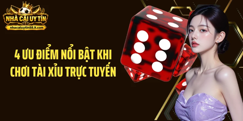 4 ưu điểm nổi bật khi chơi Tài Xỉu trực tuyến