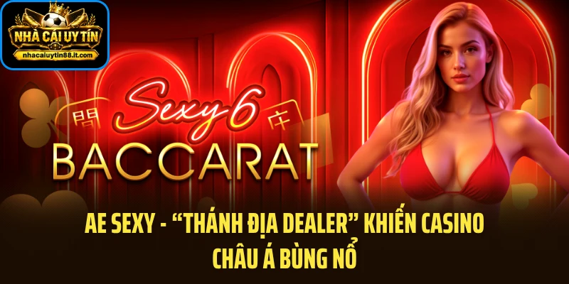 AE Sexy - “Thánh Địa Dealer” Khiến Casino Châu Á Bùng Nổ