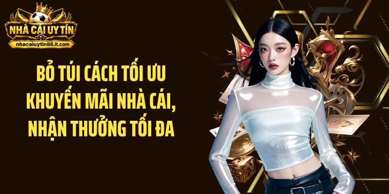 Bỏ túi cách tối ưu khuyến mãi nhà cái, nhận thưởng tối đa