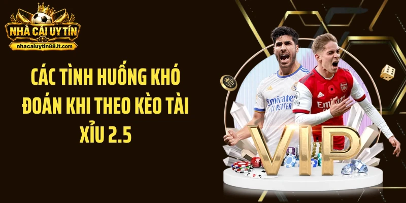 Các tình huống khó đoán khi theo kèo tài xỉu 2.5