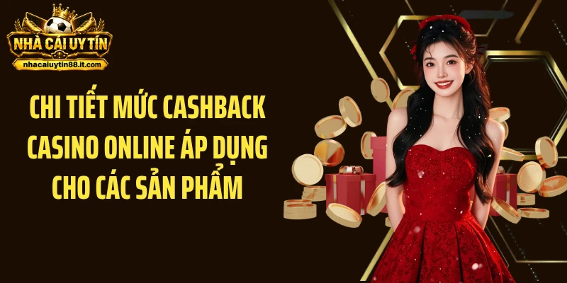Chi tiết mức cashback Casino Online áp dụng cho các sản phẩm
