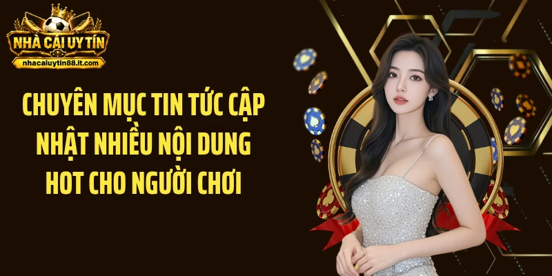 Chuyên mục Tin tức cập nhật nhiều nội dung hot cho người chơi