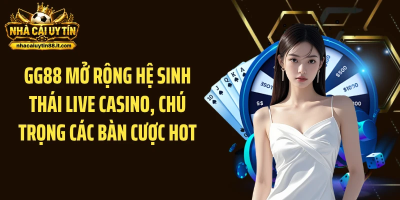 GG88 mở rộng hệ sinh thái live casino, chú trọng các bàn cược hot