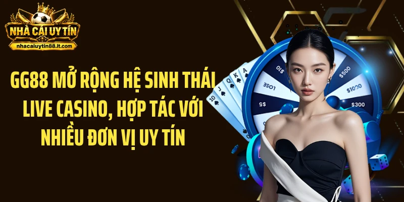 GG88 mở rộng hệ sinh thái live casino, hợp tác với nhiều đơn vị uy tín