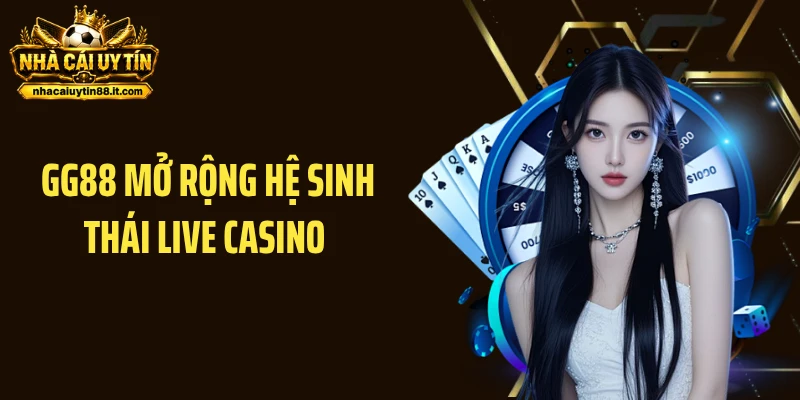 GG88 Mở Rộng Hệ Sinh Thái Live Casino - Vào Cược Cực Cháy