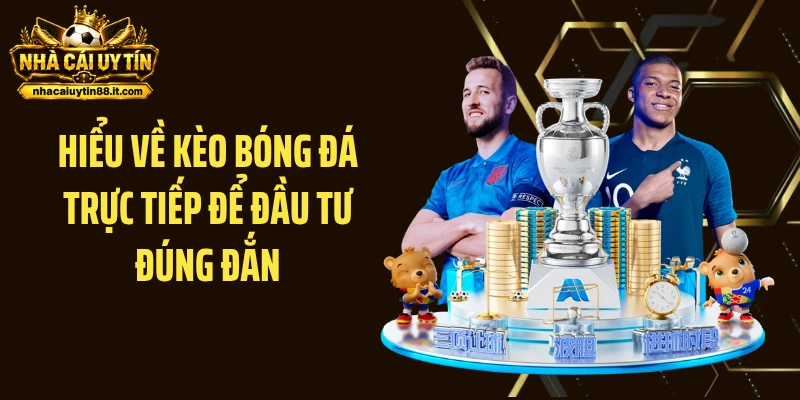 Hiểu về kèo bóng đá trực tiếp để đầu tư đúng đắn