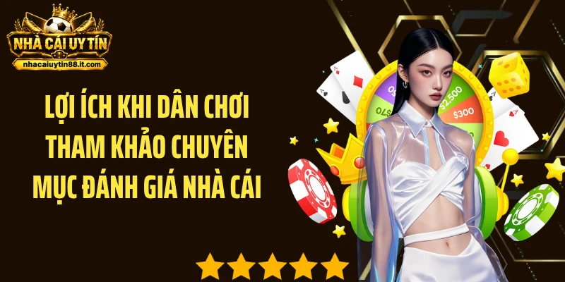 Lợi ích khi dân chơi tham khảo chuyên mục đánh giá nhà cái