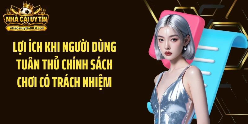 Lợi ích khi người dùng tuân thủ chính sách chơi có trách nhiệm