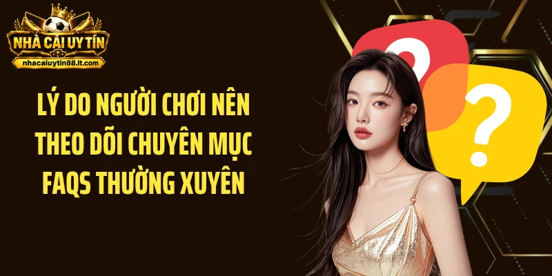 Lý do người chơi nên theo dõi chuyên mục FAQs thường xuyên
