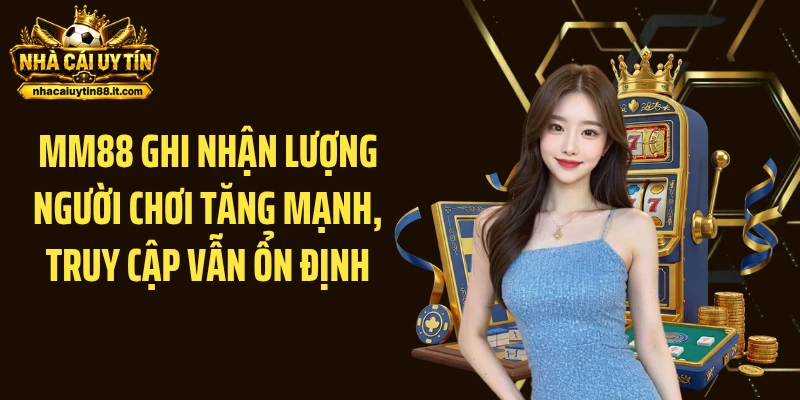 MM88 ghi nhận lượng người chơi tăng mạnh, truy cập vẫn ổn định