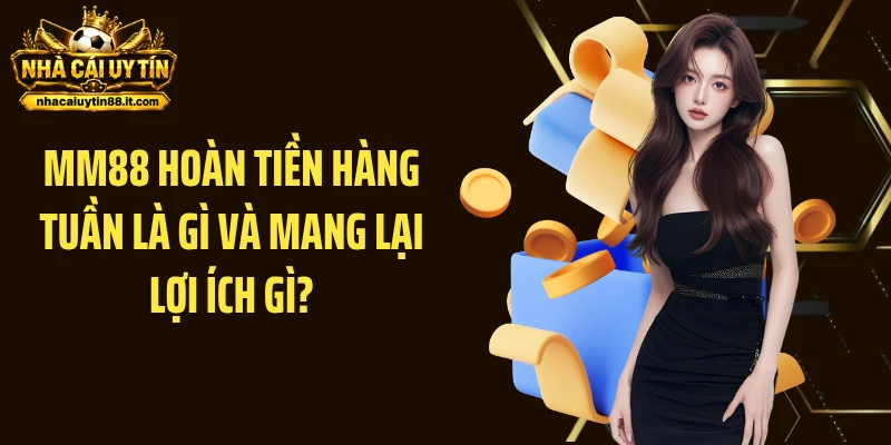 MM88 hoàn tiền hàng tuần là gì và mang lại lợi ích gì?