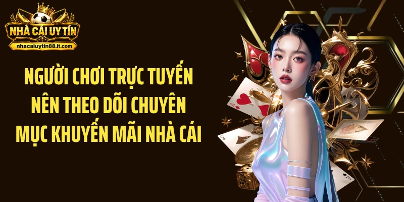 Người chơi trực tuyến nên theo dõi chuyên mục khuyến mãi nhà cái