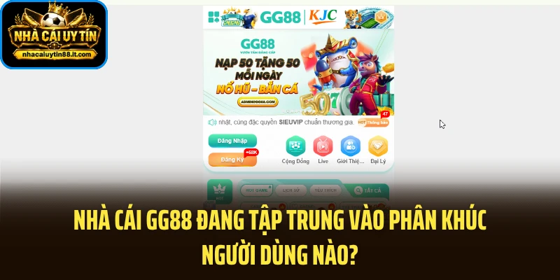 Nhà cái GG88 đang tập trung vào phân khúc người dùng nào?