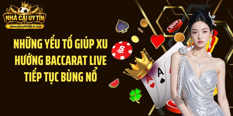 Những yếu tố giúp xu hướng baccarat live tiếp tục bùng nổ