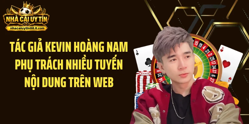 Tác giả Kevin Hoàng Nam phụ trách nhiều tuyến nội dung trên web