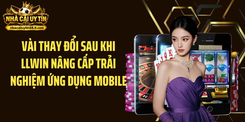 Vài thay đổi sau khi LLWIN nâng cấp trải nghiệm ứng dụng mobile