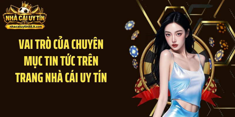 Vai trò của chuyên mục Tin Tức trên trang Nhà Cái Uy Tín