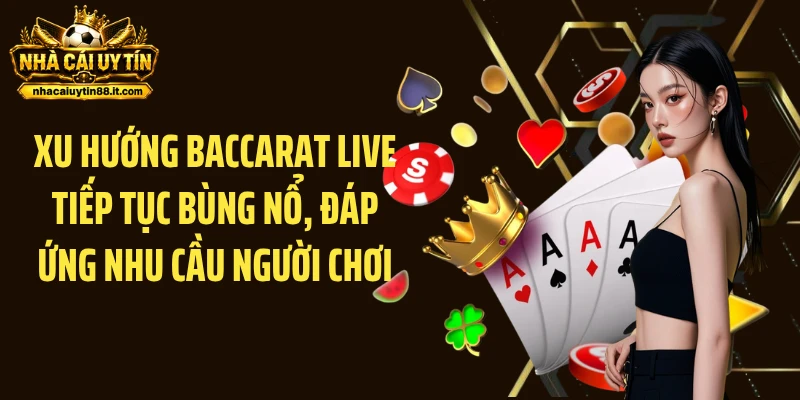 Xu hướng baccarat live tiếp tục bùng nổ, đáp ứng nhu cầu người chơi