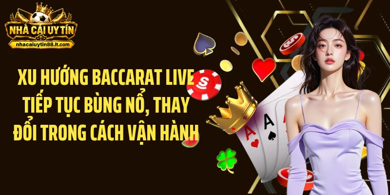 Xu hướng baccarat live tiếp tục bùng nổ, thay đổi trong cách vận hành