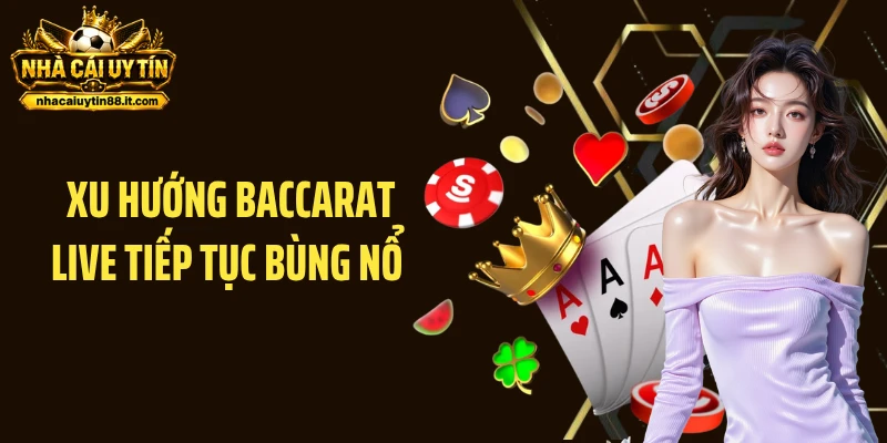 Xu Hướng Baccarat Live Tiếp Tục Bùng Nổ Với Tốc Độ Khó Tin
